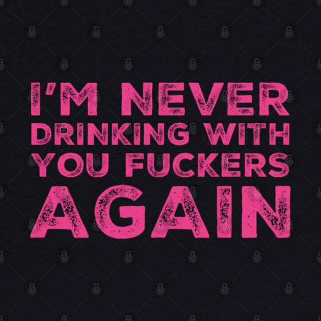 I'm never drinking with you fuckers again. A great design for those who's friends lead them astray and are a bad influence. by That Cheeky Tee